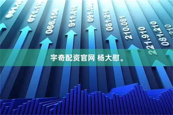 宇奇配资官网 杨大慰。