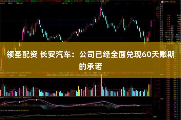 领圣配资 长安汽车：公司已经全面兑现60天账期的承诺