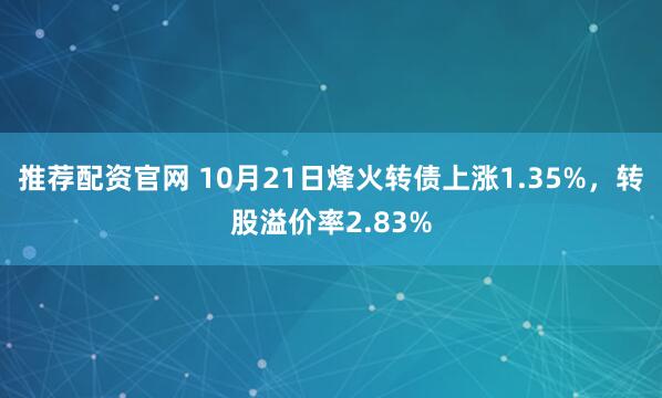 推荐配资官网 10月21日烽火转债上涨1.35%，转股溢价率2.83%
