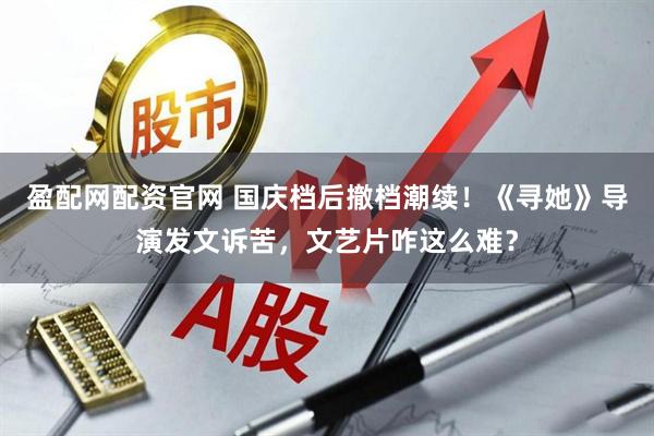 盈配网配资官网 国庆档后撤档潮续！《寻她》导演发文诉苦，文艺片咋这么难？
