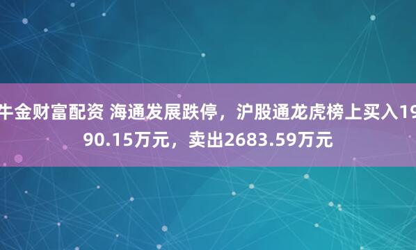 牛金财富配资 海通发展跌停，沪股通龙虎榜上买入1990.15万元，卖出2683.59万元
