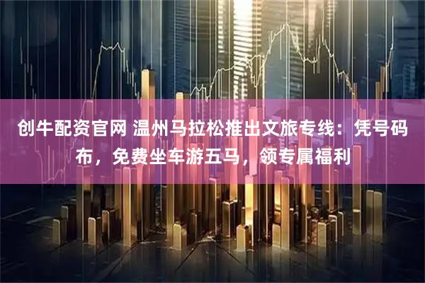创牛配资官网 温州马拉松推出文旅专线：凭号码布，免费坐车游五马，领专属福利