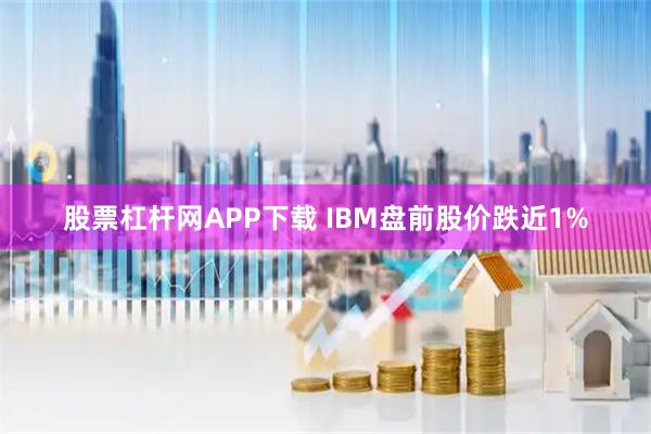 股票杠杆网APP下载 IBM盘前股价跌近1%