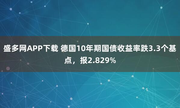 盛多网APP下载 德国10年期国债收益率跌3.3个基点，报2.829%